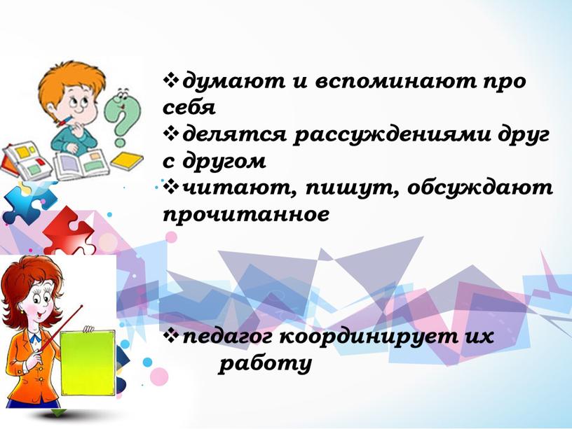 думают и вспоминают про себя делятся рассуждениями друг с другом читают, пишут, обсуждают прочитанное педагог координирует их работу