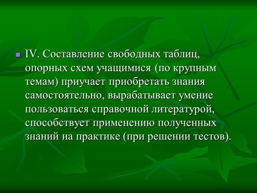 IV. Составление свободных таблиц, опорных схем учащимися (по крупным темам) приучает приобретать знания самостоятельно, вырабатывает умение пользоваться справочной литературой, способствует применению полученных знаний на практике…