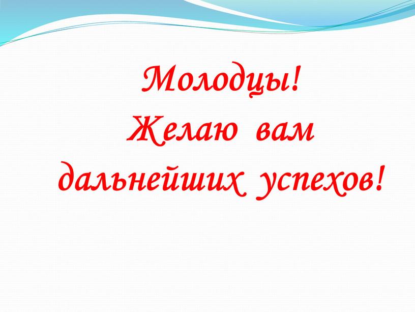 Молодцы! Желаю вам дальнейших успехов!