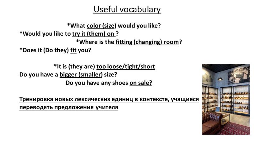 Useful vocabulary *What color (size) would you like? *Would you like to try it (them) on ? *Where is the fitting (changing) room? *Does it…