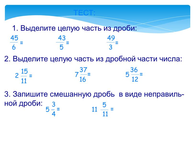 ТЕСТ: 1. Выделите целую часть из дроби: 45 6 = 5 43 = 49 3 = 2