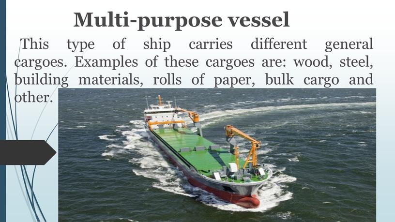 Multi-purpose vessel This type of ship carries different general cargoes