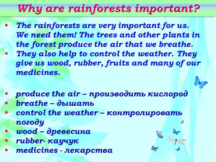 Why are rainforests important? produce the air – производить кислород breathe – дышать control the weather – контролировать погоду wood – древесина rubber- каучук medicines…