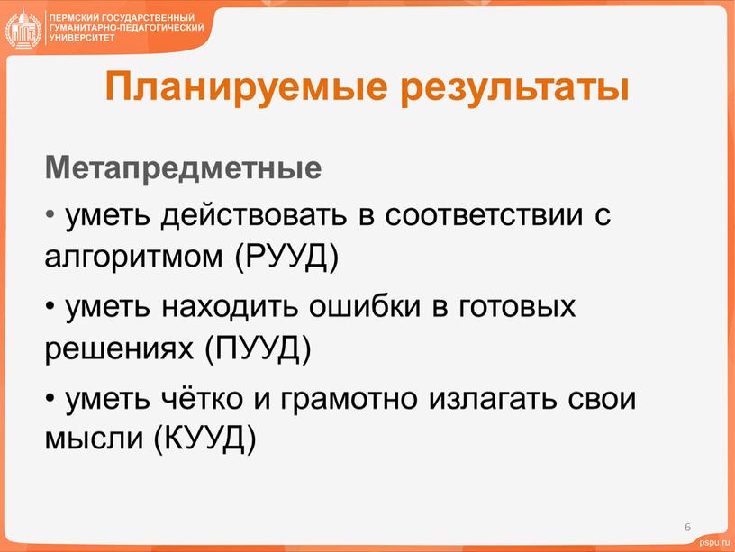 Планируемые результаты Метапредметные уметь действовать в соответствии с алгоритмом (РУУД) уметь находить ошибки в готовых решениях (ПУУД) уметь чётко и грамотно излагать свои мысли (КУУД)…