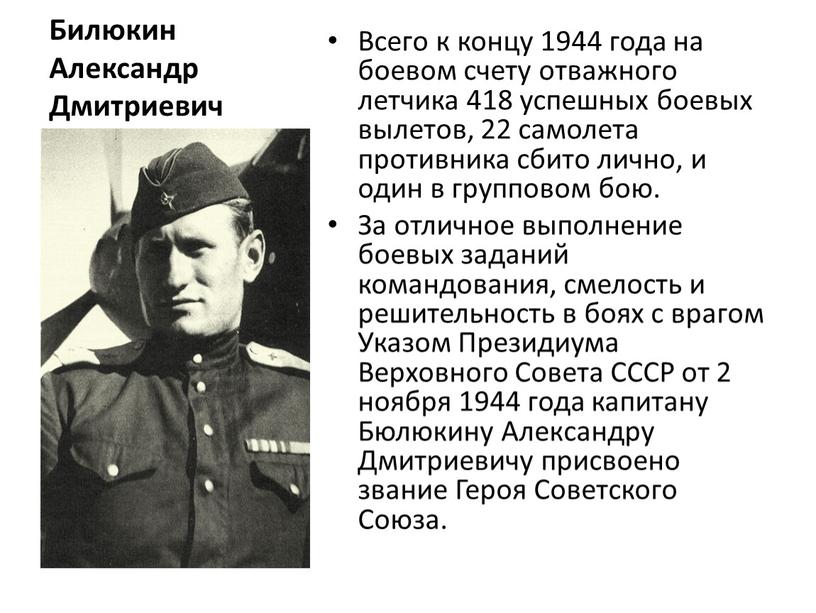 Билюкин Александр Дмитриевич Всего к концу 1944 года на боевом счету отважного летчика 418 успешных боевых вылетов, 22 самолета противника сбито лично, и один в…