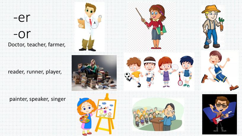 Doctor, teacher, farmer, reader, runner, player, painter, speaker, singer