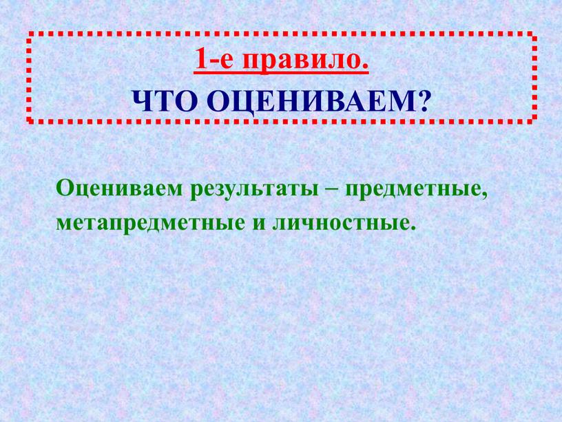 ЧТО ОЦЕНИВАЕМ? Оцениваем результаты  предметные, метапредметные и личностные