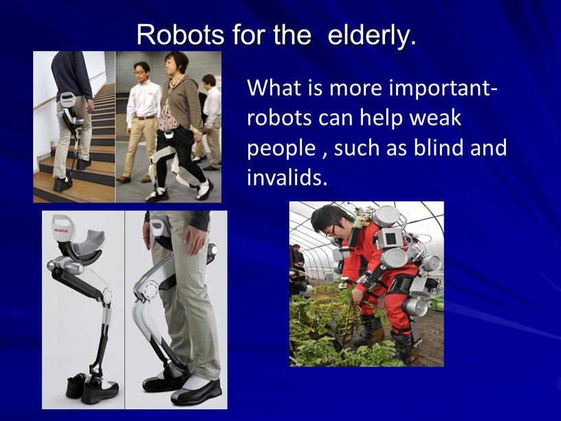 Robots for the elderly. What is more important- robots can help weak people , such as blind and invalids