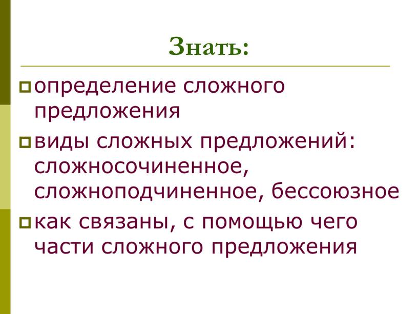 определение сложного предложения виды сложных предложений: сложносочиненное, сложноподчиненное, бессоюзное как связаны, с помощью чего части сложного предложения Знать: