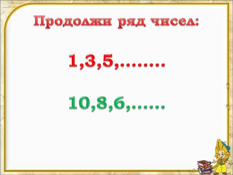 Продолжи ряд чисел: 1,3,5,…….. 10,8,6,……