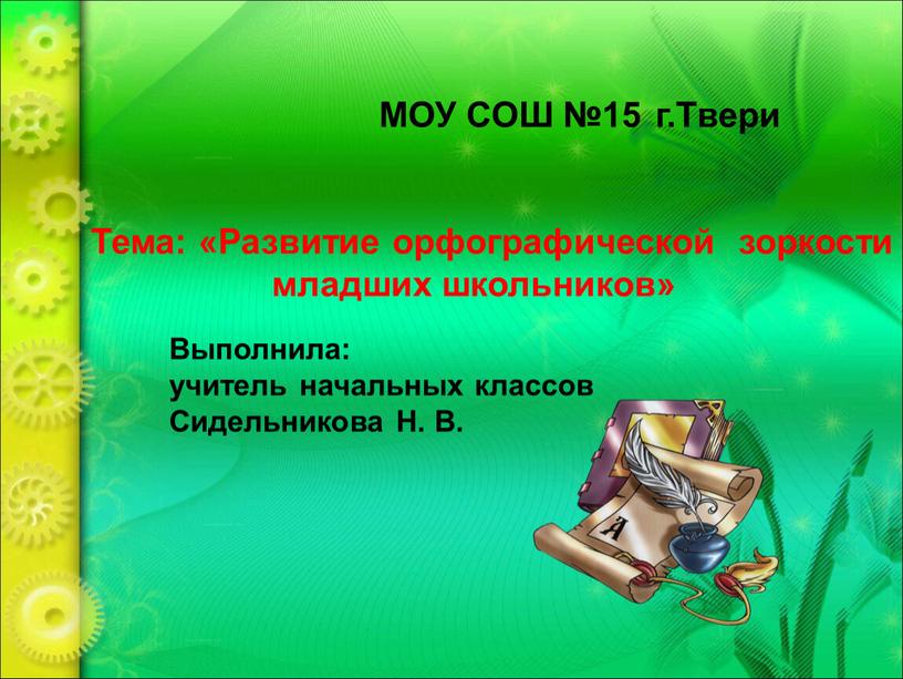 МОУ СОШ №15 г.Твери Тема: «Развитие орфографической зоркости младших школьников»