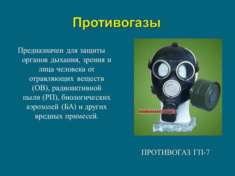 Противогазы Противогаз ГП-7 Предназначен для защиты органов дыхания, зрения и лица человека от отравляющих веществ (ОВ), радиоактивной пыли (РП), биологических аэрозолей (БА) и других вредных…
