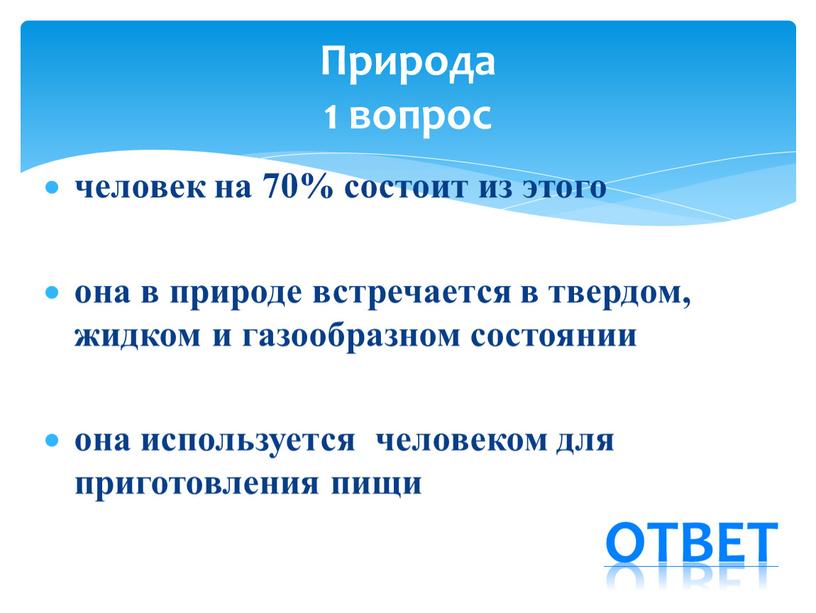 человек на 70% состоит из этого она в природе встречается в твердом, жидком и газообразном состоянии она используется человеком для приготовления пищи Природа 1 вопрос…