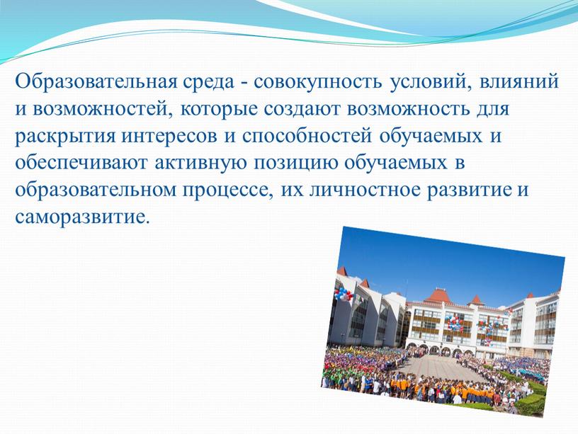 Образовательная среда - совокупность условий, влияний и возможностей, которые создают возможность для раскрытия интересов и способностей обучаемых и обеспечивают активную позицию обучаемых в образовательном процессе,…