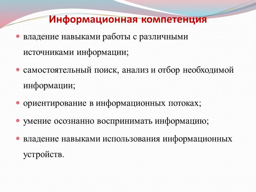 Информационная компетенция владение навыками работы с различными источниками информации; самостоятельный поиск, анализ и отбор необходимой информации; ориентирование в информационных потоках; умение осознанно воспринимать информацию; владение…