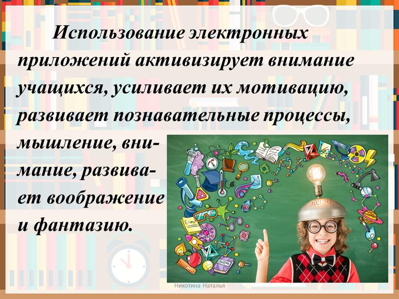 Использование электронных приложений активизирует внимание учащихся, усиливает их мотивацию, развивает познавательные процессы, мышление, вни- мание, развива- ет воображение и фантазию