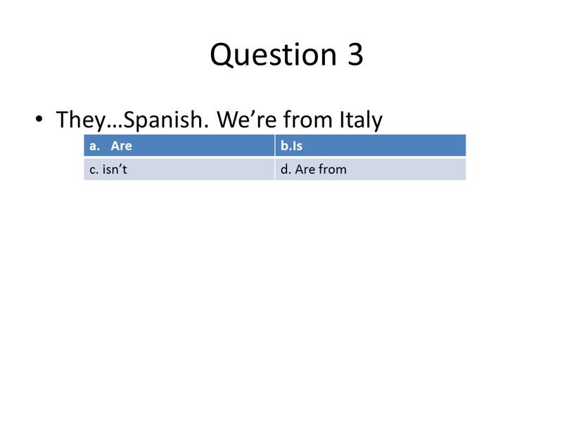 Question 3 They…Spanish. We’re from