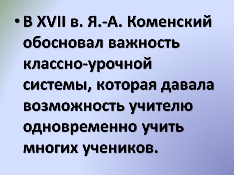 В XVII в. Я.-А. Коменский обосновал важность классно-урочной системы, которая давала возможность учителю одновременно учить многих учеников