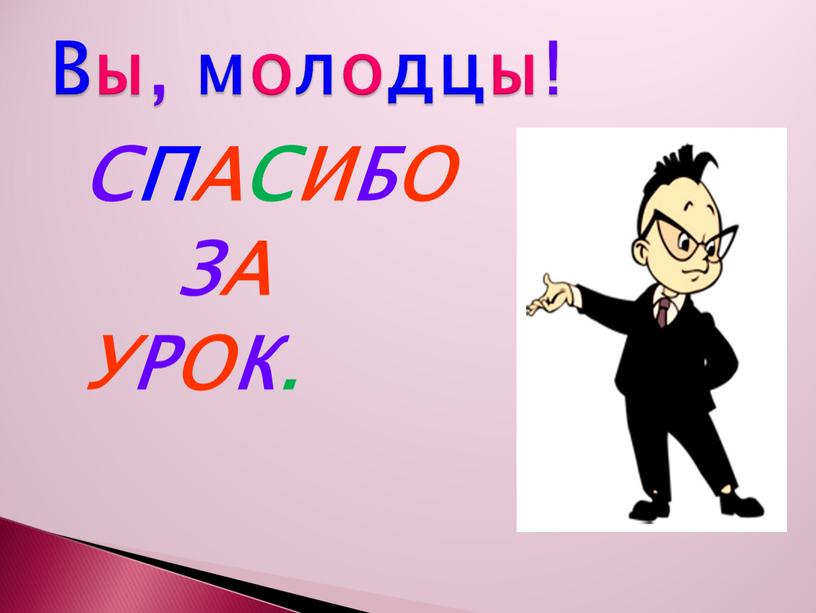 СПАСИБО ЗА УРОК. Вы, молодцы!