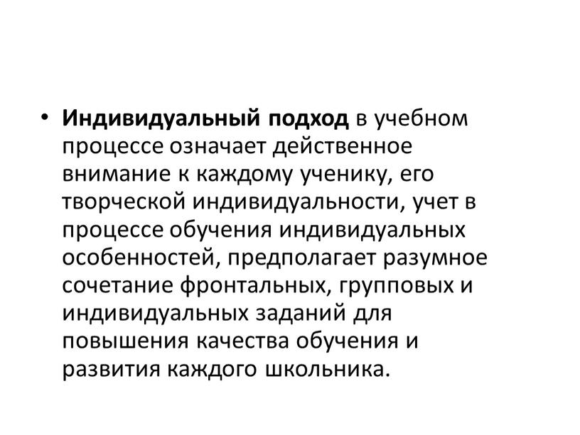 Индивидуальный подход в учебном процессе означает действенное внимание к каждому ученику, его творческой индивидуальности, учет в процессе обучения индивидуальных особенностей, предполагает разумное сочетание фронтальных, групповых…