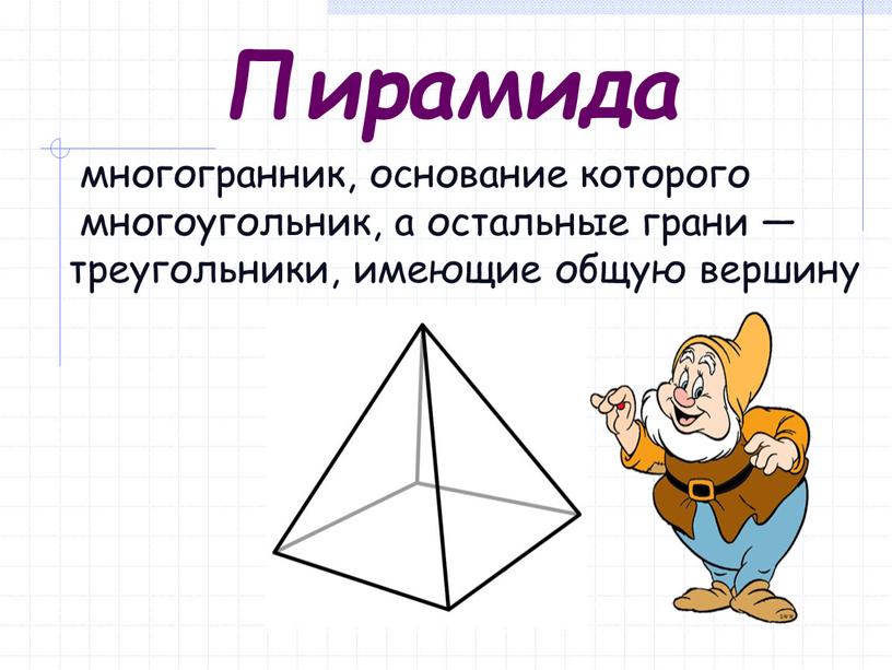 многогранник, основание которого многоугольник, а остальные грани — треугольники, имеющие общую вершину Пирамида
