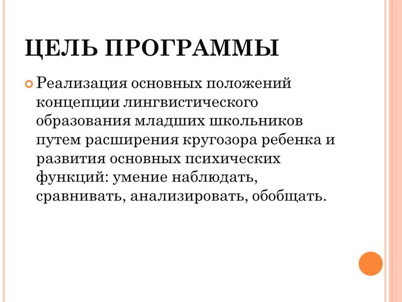 ЦЕЛЬ ПРОГРАММЫ Реализация основных положений концепции лингвистического образования младших школьников путем расширения кругозора ребенка и развития основных психических функций: умение наблюдать, сравнивать, анализировать, обобщать