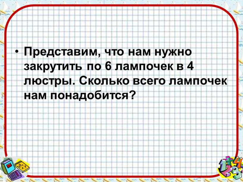 Представим, что нам нужно закрутить по 6 лампочек в 4 люстры