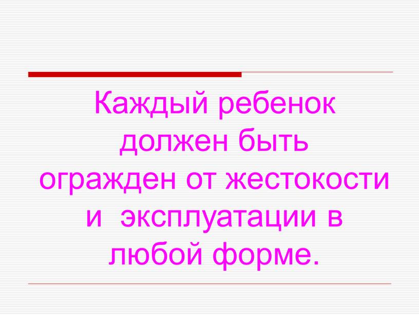 Каждый ребенок должен быть огражден от жестокости и эксплуатации в любой форме