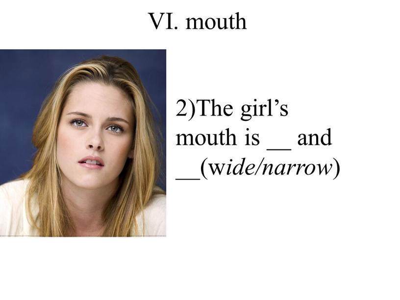 VI. mouth 2)The girl’s mouth is __ and __(w ide/narrow )