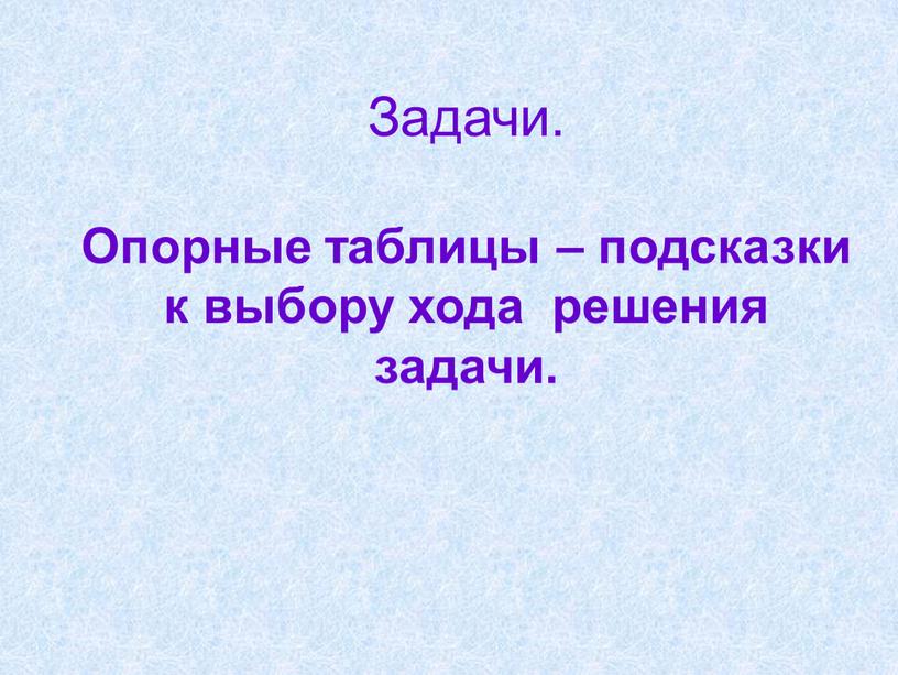 Задачи. Опорные таблицы – подсказки к выбору хода решения задачи