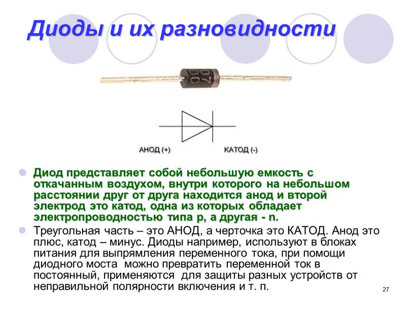 Диоды и их разновидности Диод представляет собой небольшую емкость с откачанным воздухом, внутри которого на небольшом расстоянии друг от друга находится анод и второй электрод…