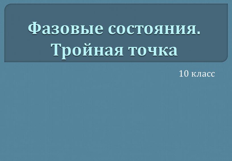 Фазовые состояния. Тройная точка 10 класс