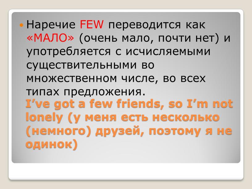 I’ve got a few friends, so I’m not lonely (у меня есть несколько (немного) друзей, поэтому я не одинок)