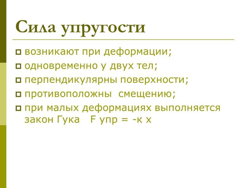 Сила упругости возникают при деформации; одновременно у двух тел; перпендикулярны поверхности; противоположны смещению; при малых деформациях выполняется закон