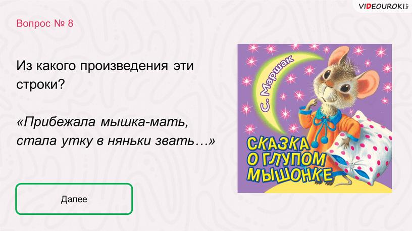 Вопрос № 8 Далее Из какого произведения эти строки? «Прибежала мышка-мать, стала утку в няньки звать…»