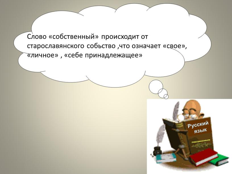 Русский язык Слово «собственный» происходит от старославянского собьство ,что означает «свое», «личное» , «себе принадлежащее»