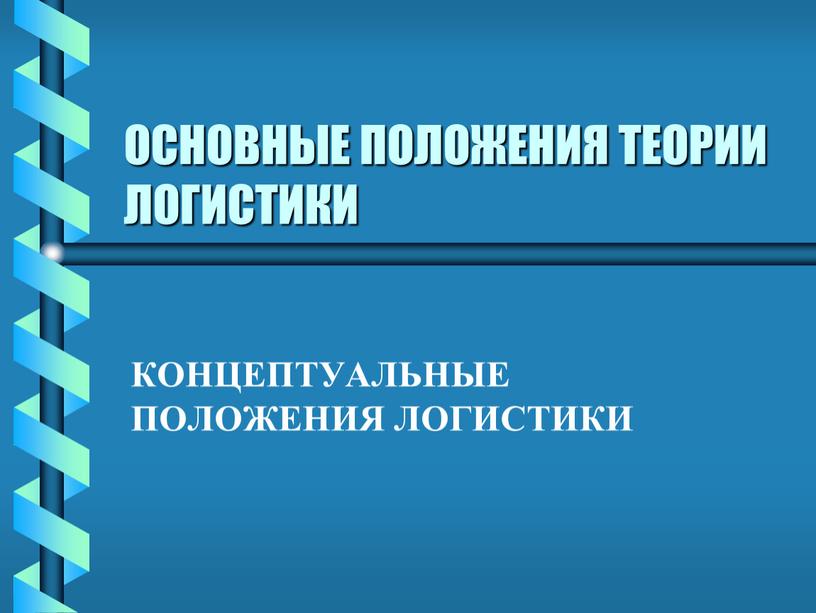 ОСНОВНЫЕ ПОЛОЖЕНИЯ ТЕОРИИ ЛОГИСТИКИ