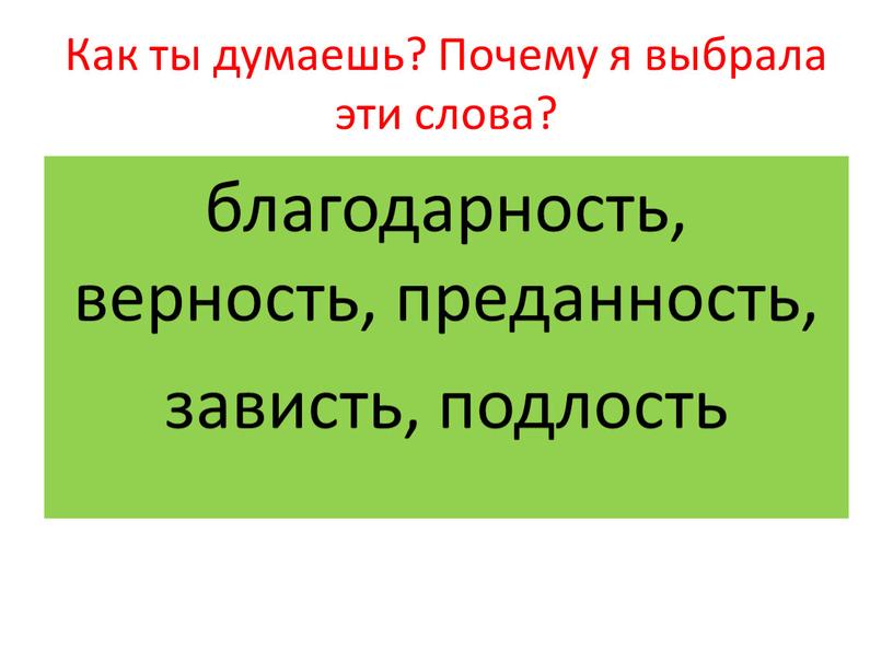 Как ты думаешь? Почему я выбрала эти слова? благодарность, верность, преданность, зависть, подлость