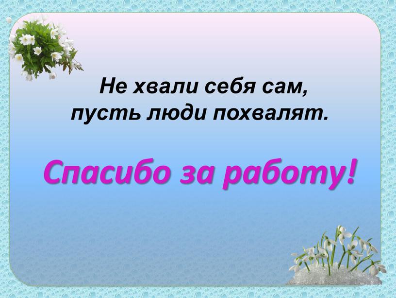 Не хвали себя сам, пусть люди похвалят