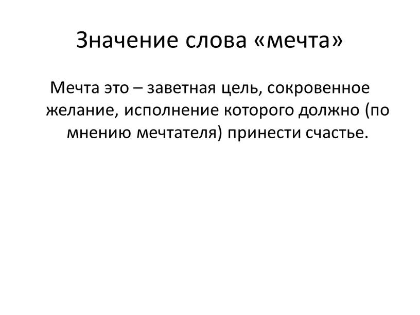 Значение слова «мечта» Мечта это – заветная цель, сокровенное желание, исполнение которого должно (по мнению мечтателя) принести счастье