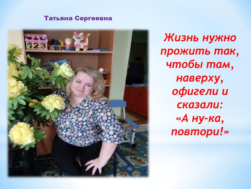 Жизнь нужно прожить так, чтобы там, наверху, офигели и сказали: «А ну-ка, повтори!»