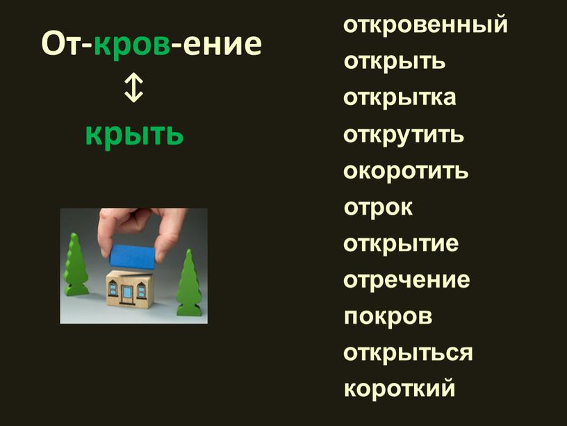 От-кров-ение ↕ крыть откровенный короткий открыть открытка открутить окоротить отрок открытие отречение покров открыться