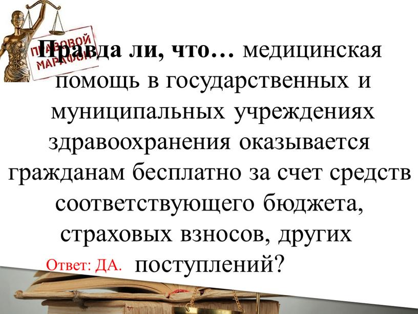 Правда ли, что… медицинская помощь в государственных и муниципальных учреждениях здравоохранения оказывается гражданам бесплатно за счет средств соответствующего бюджета, страховых взносов, других поступлений?