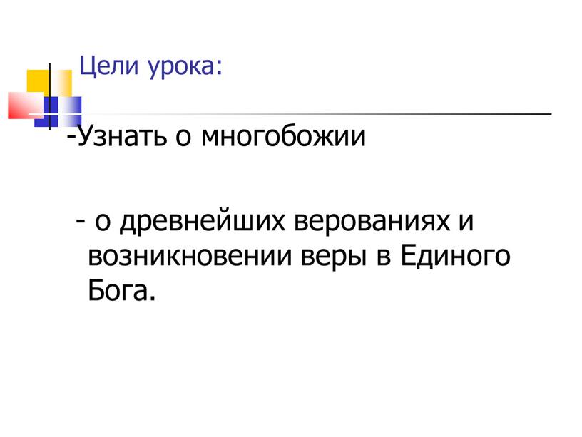 Цели урока: -Узнать о многобожии - о древнейших верованиях и возникновении веры в