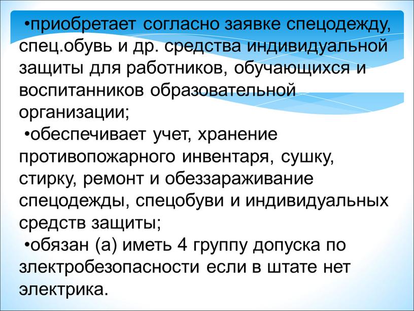 •приобретает согласно заявке спецодежду, спец.обувь и др. средства индивидуальной защиты для работников, обучающихся и воспитанников образовательной организации; •обеспечивает учет, хранение противопожарного инвентаря, сушку, стирку, ремонт…