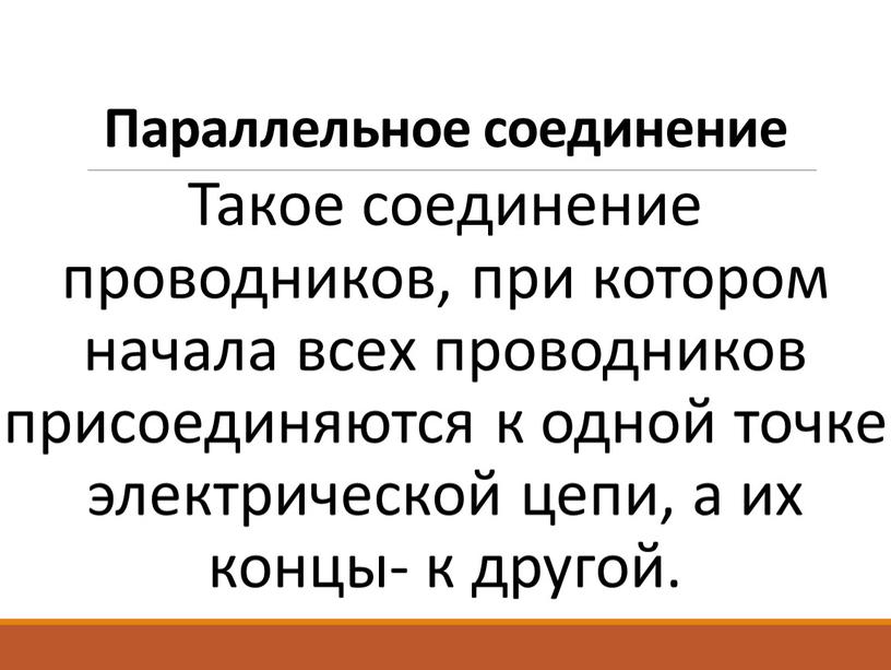 Параллельное соединение Такое соединение проводников, при котором начала всех проводников присоединяются к одной точке электрической цепи, а их концы- к другой