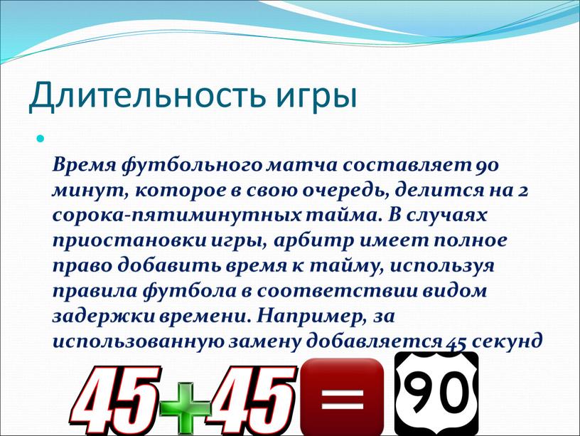 Длительность игры Время футбольного матча составляет 90 минут, которое в свою очередь, делится на 2 сорока-пятиминутных тайма