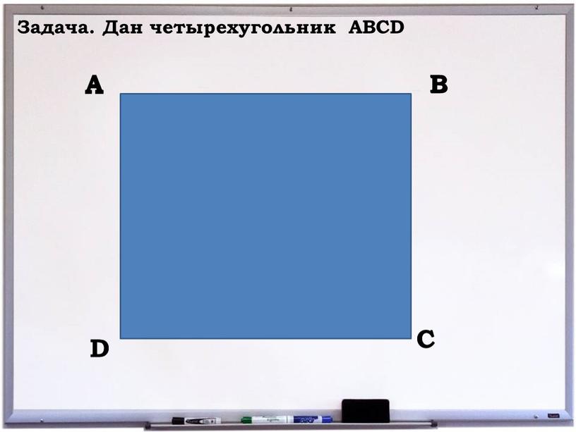 А В С D А В С D Задача. Дан четырехугольник