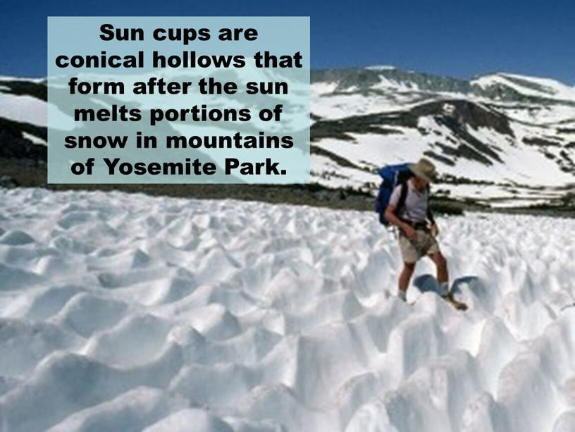 Sun cups are conical hollows that form after the sun melts portions of snow in mountains of