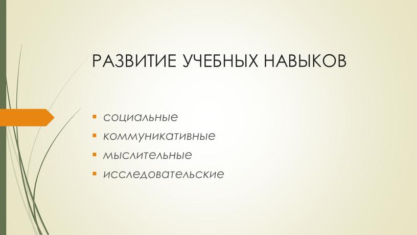 РАЗВИТИЕ УЧЕБНЫХ НАВЫКОВ социальные коммуникативные мыслительные исследовательские